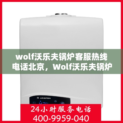 wolf沃乐夫锅炉客服热线电话北京，Wolf沃乐夫锅炉北京客服热线电话及售后支持全攻略