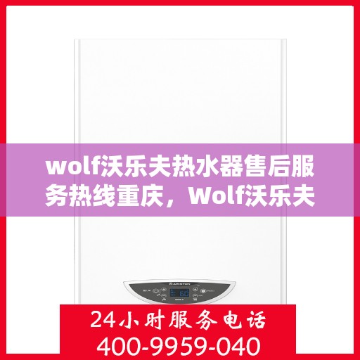 wolf沃乐夫热水器售后服务热线重庆，Wolf沃乐夫热水器重庆售后服务热线指南