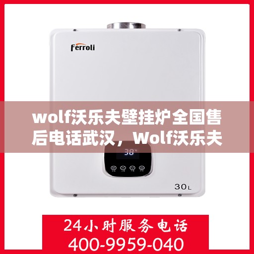 wolf沃乐夫壁挂炉全国售后电话武汉，Wolf沃乐夫壁挂炉武汉售后电话及全国售后服务一览