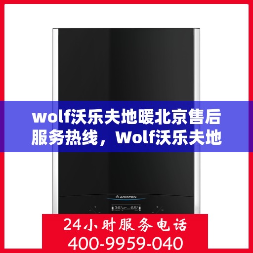 wolf沃乐夫地暖北京售后服务热线，Wolf沃乐夫地暖北京售后热线，专业服务保障温暖家居