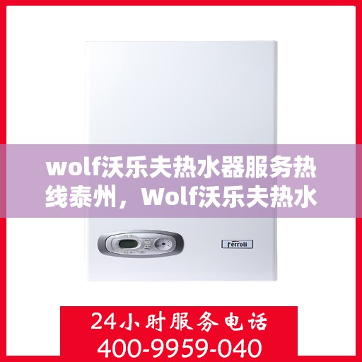 wolf沃乐夫热水器服务热线泰州，Wolf沃乐夫热水器泰州服务热线指南