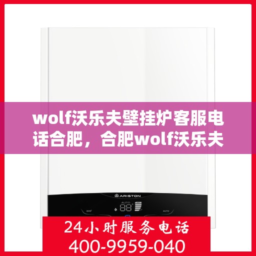 wolf沃乐夫壁挂炉客服电话合肥，合肥wolf沃乐夫壁挂炉客服热线