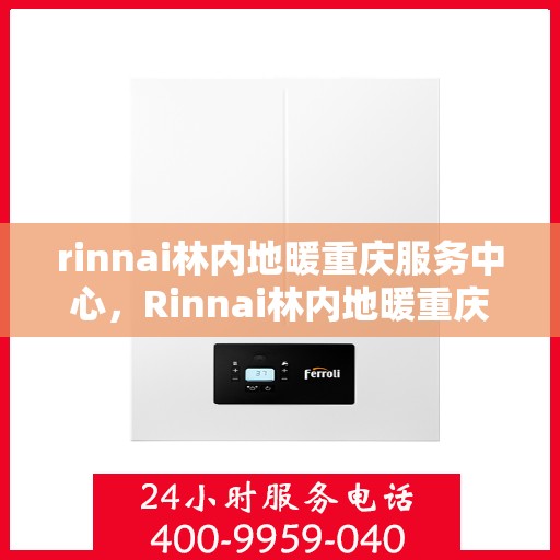 rinnai林内地暖重庆服务中心，Rinnai林内地暖重庆专业服务中心
