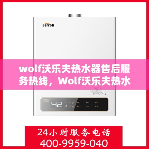 wolf沃乐夫热水器售后服务热线，Wolf沃乐夫热水器售后服务热线，专业解决您的热水问题