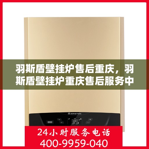 羽斯盾壁挂炉售后重庆，羽斯盾壁挂炉重庆售后服务中心，专业售后，贴心服务
