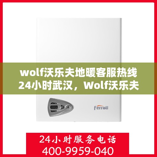 wolf沃乐夫地暖客服热线24小时武汉，Wolf沃乐夫地暖武汉24小时客服热线，全天候温暖服务