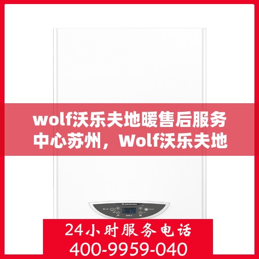 wolf沃乐夫地暖售后服务中心苏州，Wolf沃乐夫地暖苏州售后服务中心，专业维修，贴心服务