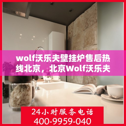 wolf沃乐夫壁挂炉售后热线北京，北京Wolf沃乐夫壁挂炉售后热线及维修服务指南