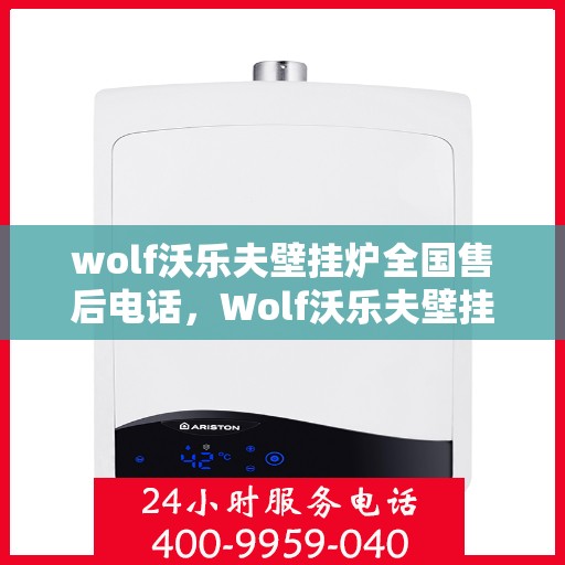 wolf沃乐夫壁挂炉全国售后电话，Wolf沃乐夫壁挂炉全国售后服务热线及维修指南