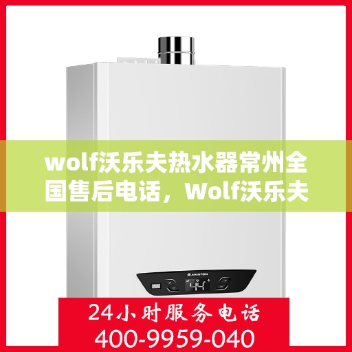wolf沃乐夫热水器常州全国售后电话，Wolf沃乐夫热水器常州全国售后热线及维修服务指南