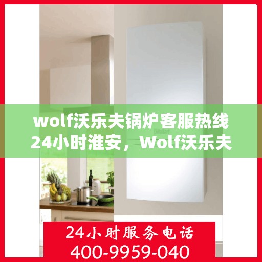 wolf沃乐夫锅炉客服热线24小时淮安，Wolf沃乐夫锅炉淮安客服热线全天候服务，24小时为您解答疑难
