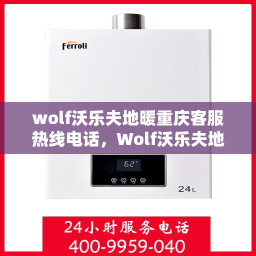 wolf沃乐夫地暖重庆客服热线电话，Wolf沃乐夫地暖重庆客服热线全攻略，解决您温暖的疑惑