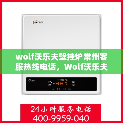 wolf沃乐夫壁挂炉常州客服热线电话，Wolf沃乐夫壁挂炉常州客服热线全攻略，专业解答，贴心服务！