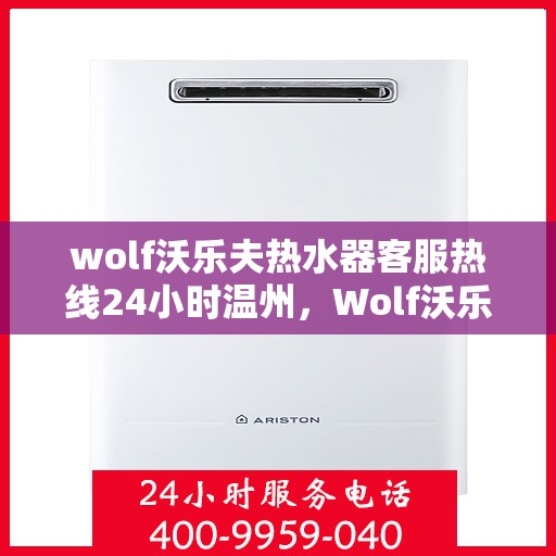 wolf沃乐夫热水器客服热线24小时温州，Wolf沃乐夫热水器温州24小时客服热线全攻略