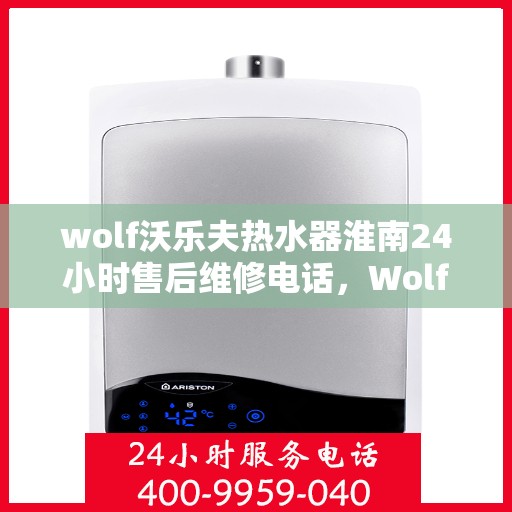 wolf沃乐夫热水器淮南24小时售后维修电话，Wolf沃乐夫热水器淮南售后24小时专业维修服务电话