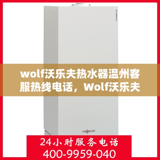 wolf沃乐夫热水器温州客服热线电话，Wolf沃乐夫热水器温州客服热线电话及售后服务指南