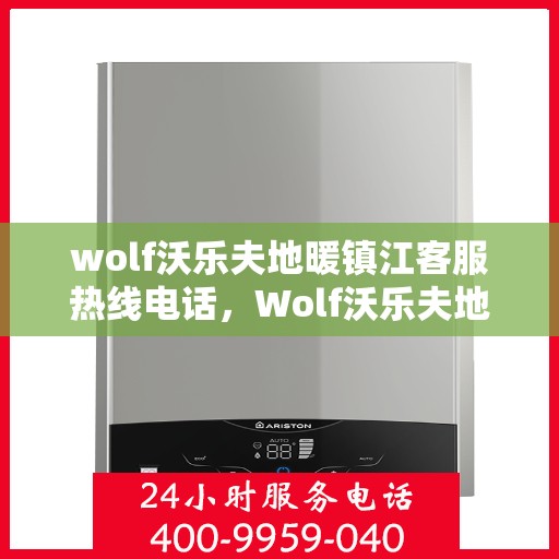 wolf沃乐夫地暖镇江客服热线电话，Wolf沃乐夫地暖镇江客服热线全攻略，快速获取专业服务热线电话