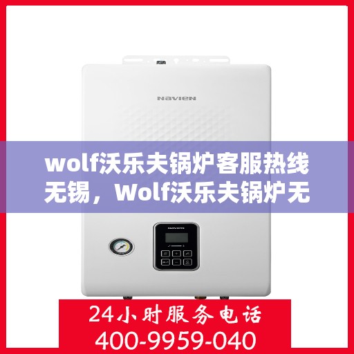 wolf沃乐夫锅炉客服热线无锡，Wolf沃乐夫锅炉无锡客服热线详解