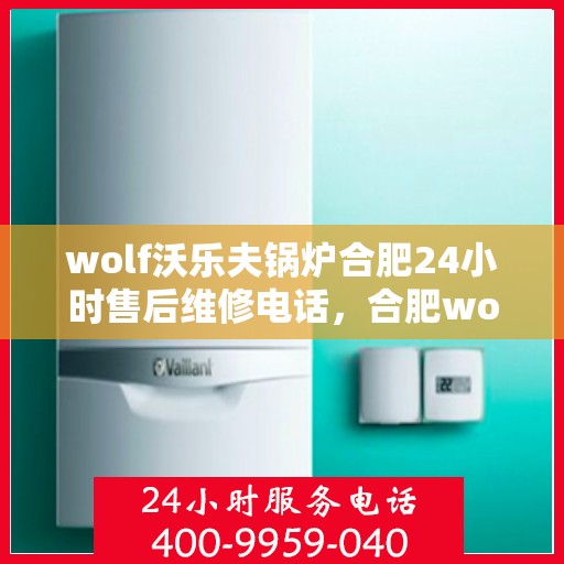 wolf沃乐夫锅炉合肥24小时售后维修电话，合肥wolf沃乐夫锅炉全天候售后维修服务热线