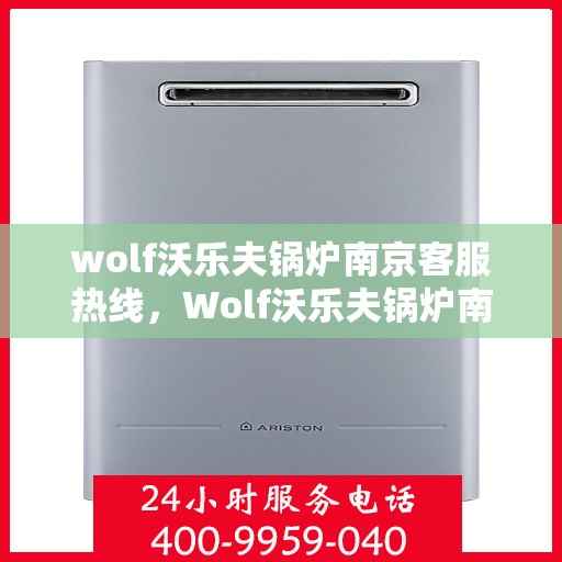 wolf沃乐夫锅炉南京客服热线，Wolf沃乐夫锅炉南京客服热线，专业解答，贴心服务
