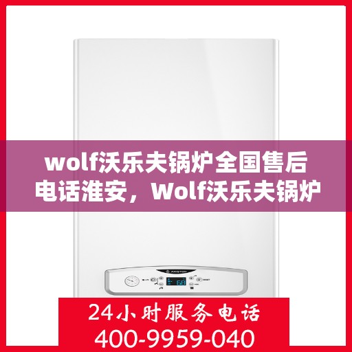 wolf沃乐夫锅炉全国售后电话淮安，Wolf沃乐夫锅炉全国售后电话及淮安服务点一览