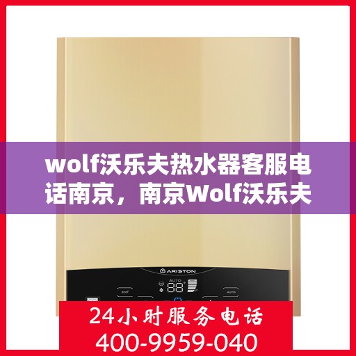 wolf沃乐夫热水器客服电话南京，南京Wolf沃乐夫热水器客服热线及售后服务指南