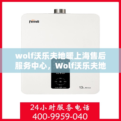 wolf沃乐夫地暖上海售后服务中心，Wolf沃乐夫地暖上海售后服务中心，专业维修，贴心服务