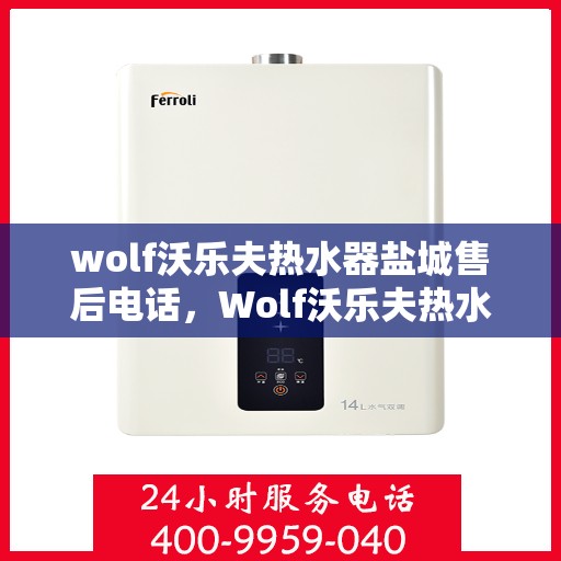 wolf沃乐夫热水器盐城售后电话，Wolf沃乐夫热水器盐城售后服务热线及电话详解
