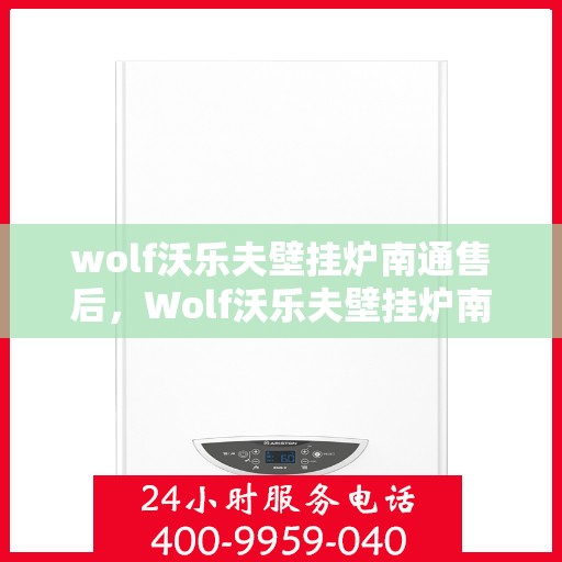 wolf沃乐夫壁挂炉南通售后，Wolf沃乐夫壁挂炉南通专业售后服务