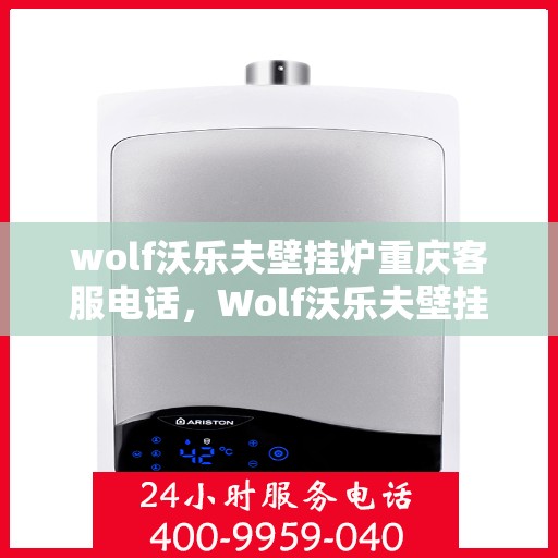 wolf沃乐夫壁挂炉重庆客服电话，Wolf沃乐夫壁挂炉重庆客服热线及售后支持指南