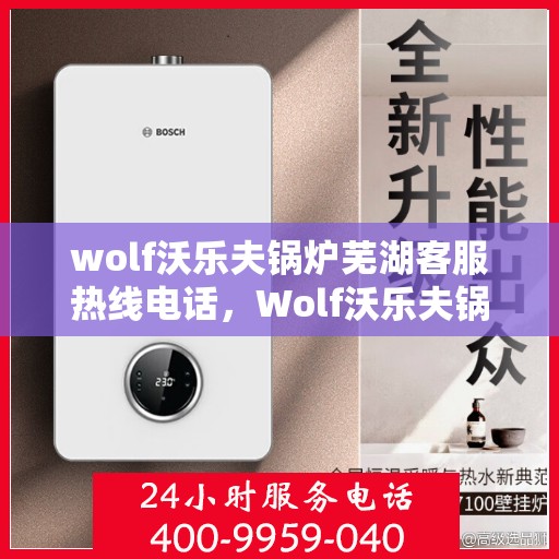 wolf沃乐夫锅炉芜湖客服热线电话，Wolf沃乐夫锅炉芜湖客服热线电话全攻略
