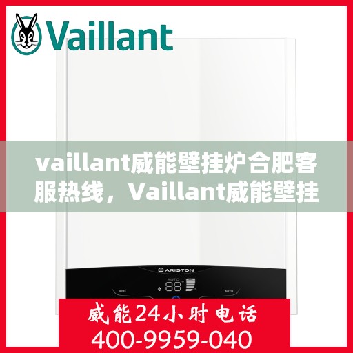 vaillant威能壁挂炉合肥客服热线，Vaillant威能壁挂炉合肥客服热线，专业解答您的疑问，贴心服务每一天