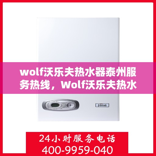 wolf沃乐夫热水器泰州服务热线，Wolf沃乐夫热水器泰州专业维修与服务热线