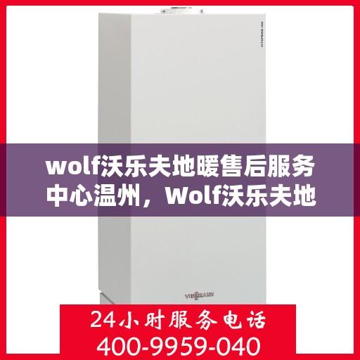 wolf沃乐夫地暖售后服务中心温州，Wolf沃乐夫地暖温州售后服务中心，专业维修，温暖您的生活
