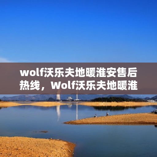 wolf沃乐夫地暖淮安售后热线，Wolf沃乐夫地暖淮安售后服务热线全解析