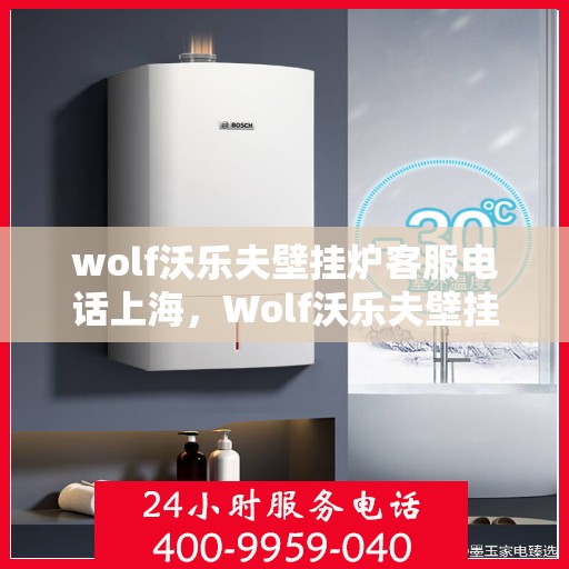 wolf沃乐夫壁挂炉客服电话上海，Wolf沃乐夫壁挂炉上海客服热线