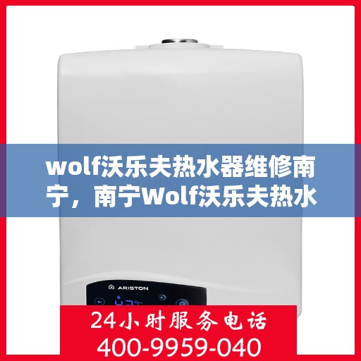 wolf沃乐夫热水器维修南宁，南宁Wolf沃乐夫热水器专业维修指南