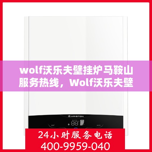wolf沃乐夫壁挂炉马鞍山服务热线，Wolf沃乐夫壁挂炉马鞍山专业维修与服务热线