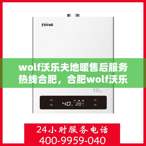 wolf沃乐夫地暖售后服务热线合肥，合肥wolf沃乐夫地暖售后服务热线全攻略