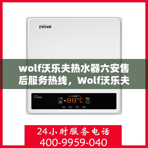 wolf沃乐夫热水器六安售后服务热线，Wolf沃乐夫热水器六安售后服务热线，专业团队，贴心服务