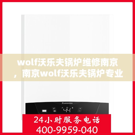 wolf沃乐夫锅炉维修南京，南京wolf沃乐夫锅炉专业维修服务