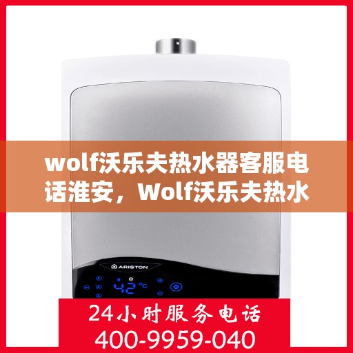 wolf沃乐夫热水器客服电话淮安，Wolf沃乐夫热水器淮安客服热线
