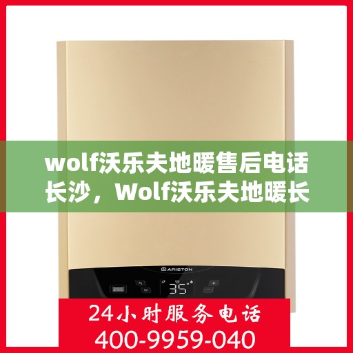 wolf沃乐夫地暖售后电话长沙，Wolf沃乐夫地暖长沙售后专线