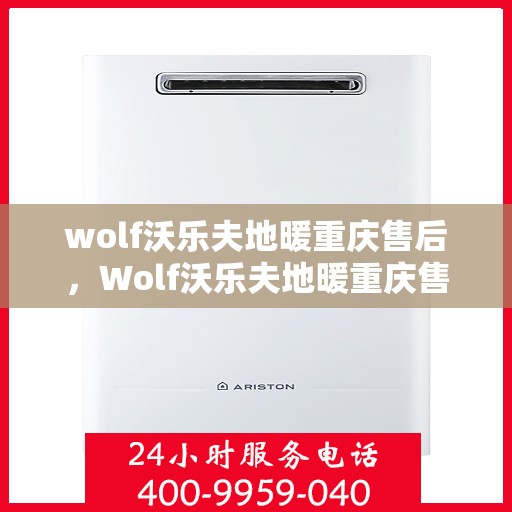wolf沃乐夫地暖重庆售后，Wolf沃乐夫地暖重庆售后服务中心，专业维修与贴心服务