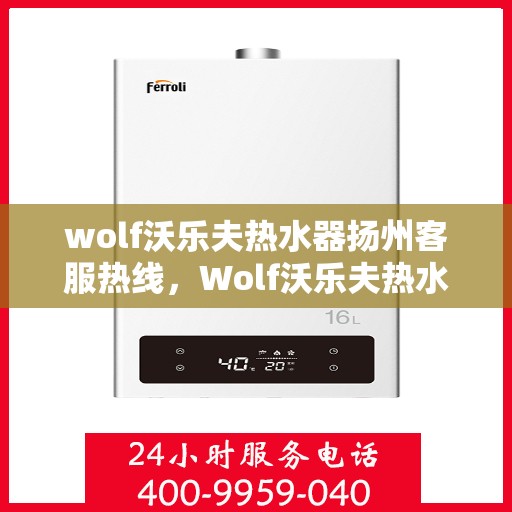 wolf沃乐夫热水器扬州客服热线，Wolf沃乐夫热水器扬州客服热线，专业解决您的热水难题