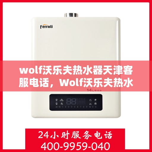 wolf沃乐夫热水器天津客服电话，Wolf沃乐夫热水器天津客服热线及售后服务指南