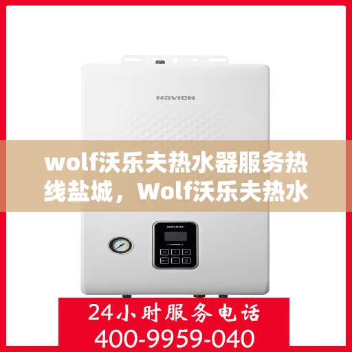 wolf沃乐夫热水器服务热线盐城，Wolf沃乐夫热水器盐城服务热线，专业解决您的热水需求