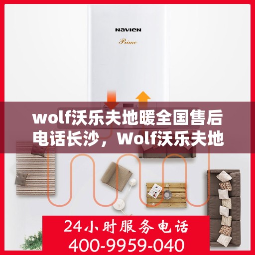 wolf沃乐夫地暖全国售后电话长沙，Wolf沃乐夫地暖全国售后电话在长沙的服务与保障