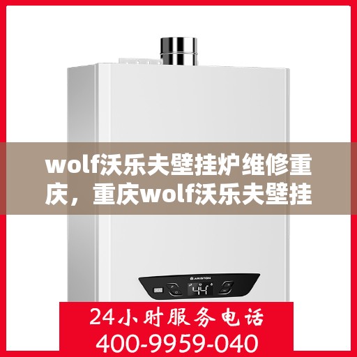 wolf沃乐夫壁挂炉维修重庆，重庆wolf沃乐夫壁挂炉专业维修指南