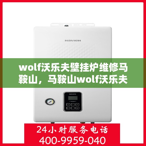 wolf沃乐夫壁挂炉维修马鞍山，马鞍山wolf沃乐夫壁挂炉专业维修指南
